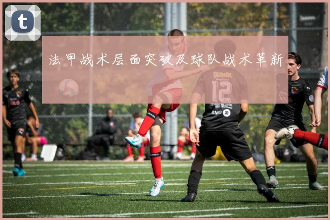 法甲战术层面突破及球队战术革新