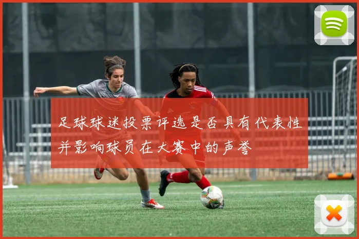 足球球迷投票评选是否具有代表性并影响球员在大赛中的声誉