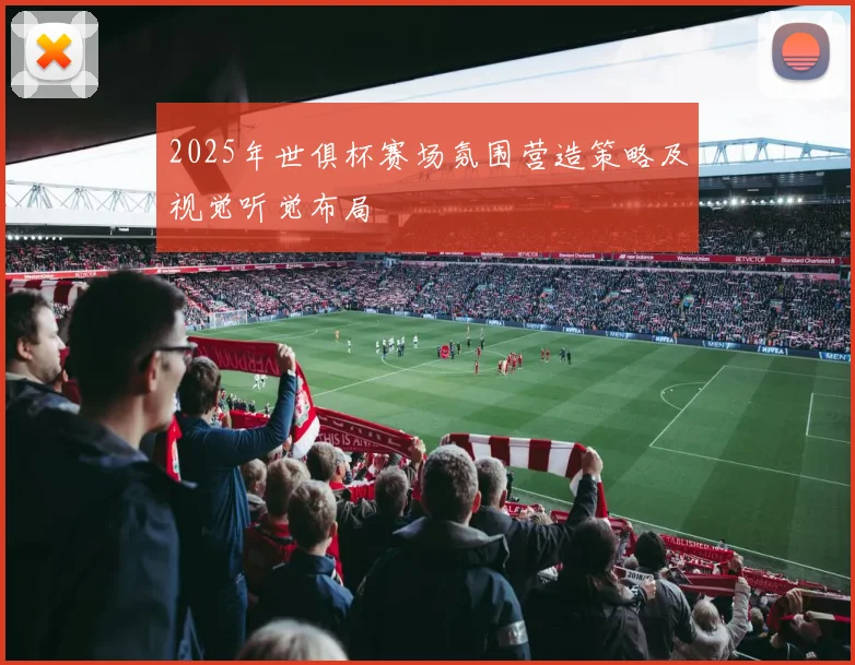 2025年世俱杯赛场氛围营造策略及视觉听觉布局