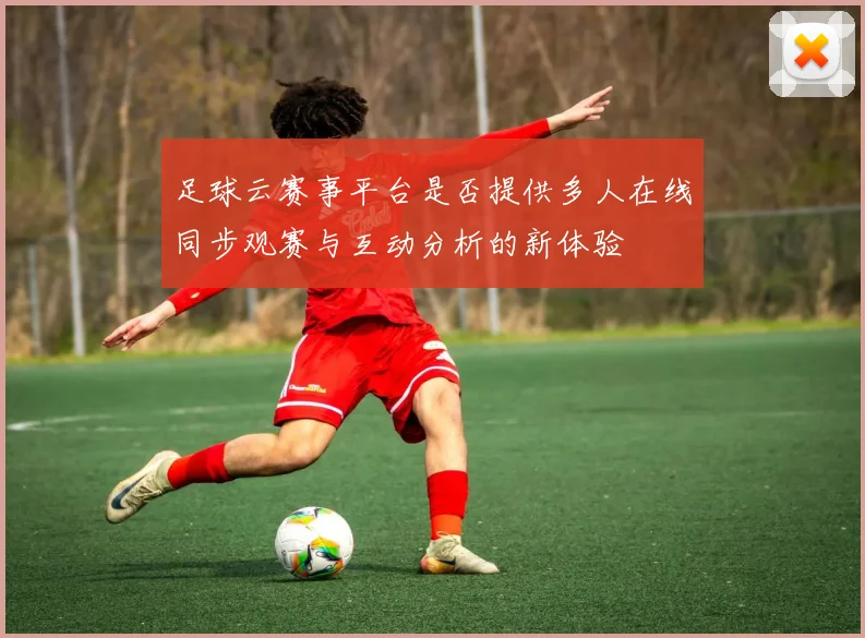 足球云赛事平台是否提供多人在线同步观赛与互动分析的新体验