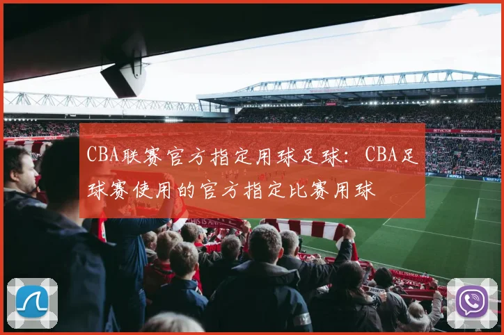 CBA联赛官方指定用球足球：CBA足球赛使用的官方指定比赛用球