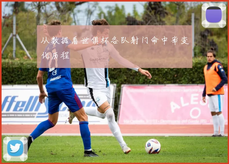 从数据看世俱杯各队射门命中率变化历程