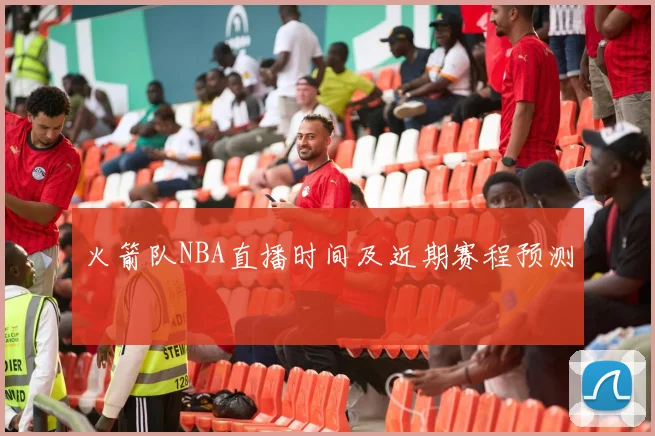 火箭队NBA直播时间及近期赛程预测